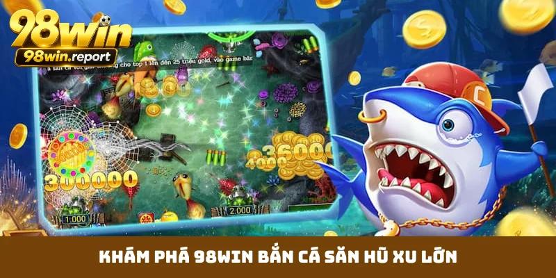 Khám phá 98WIN bắn cá săn hũ xu lớn Khám phá 98WIN bắn cá săn hũ xu lớn