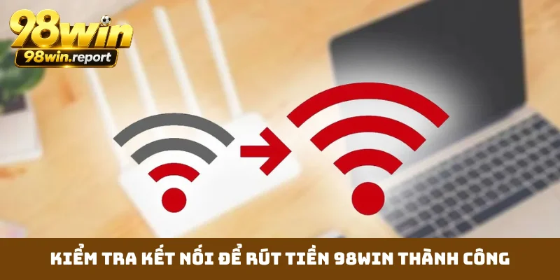 Kiểm tra kết nối để rút tiền 98WIN thành công