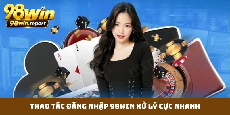Thao tác đăng nhập 98WIN xử lý cực nhanh