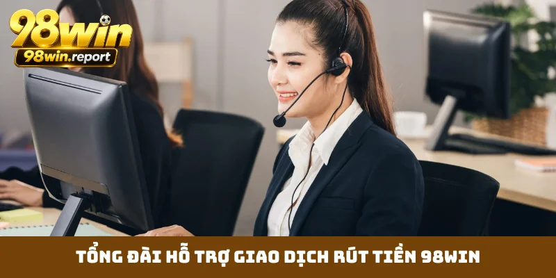 Tổng đài hỗ trợ giao dịch rút tiền 98WIN