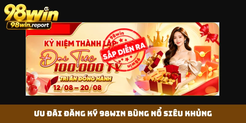 Ưu đãi đăng ký 98WIN bùng nổ siêu khủng Ưu đãi đăng ký 98WIN bùng nổ siêu khủng
